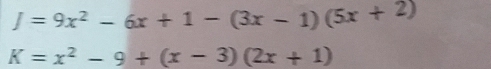 J=9x^2-6x+1-(3x-1)(5x+2)
K=x^2-9+(x-3)(2x+1)