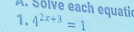 Solve each equatic 
1. 4^(2x+3)=1