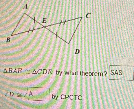 △ BAE≌ △ CDE by what theorem? SAS
∠ D≌ ∠ A by CPCTC