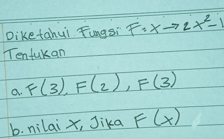 Diketahui Tungsi F:xto 2x^2-1
Tenfukan 
a. F(3), F(2), F(3)
b. nilai x, Jika F(x)