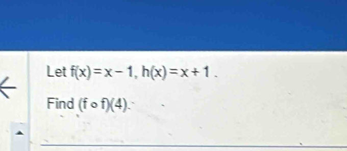 Let f(x)=x-1, h(x)=x+1. 
Find (fcirc f)(4)