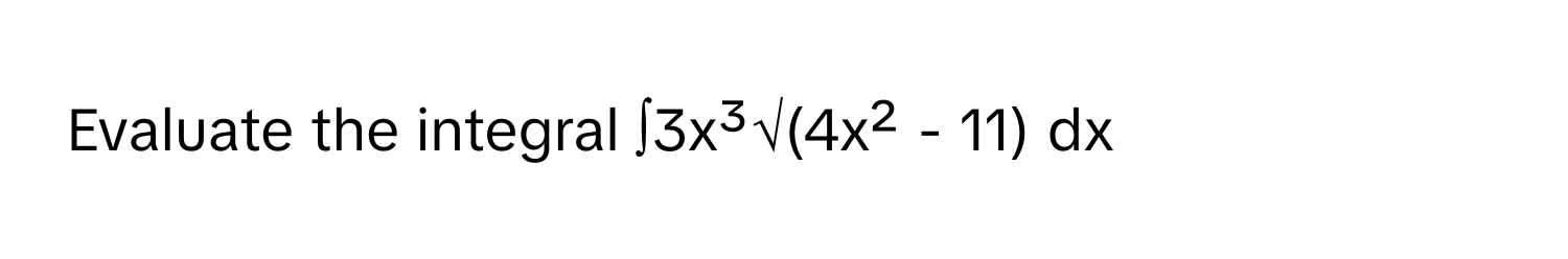 Evaluate the integral  ∫3x³√(4x² - 11) dx