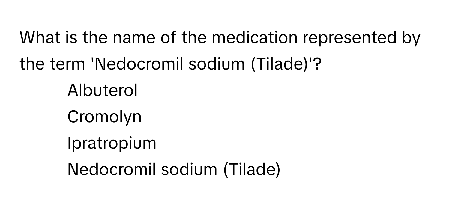 What is the name of the medication represented by the term 'Nedocromil sodium (Tilade)'?

1) Albuterol
2) Cromolyn
3) Ipratropium
4) Nedocromil sodium (Tilade)