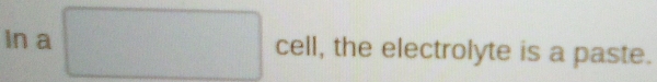 In a □° cell, the electrolyte is a paste.