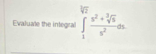 Evaluate the integral ∈tlimits _1^((sqrt[3](2))frac s^2+sqrt [3]5)s^2ds