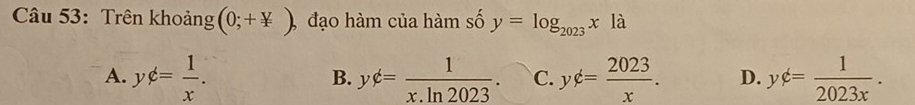 Trên khoảng (0;+ y/x ), đạo hàm của hàm số y=log _2023x1 à
A. yphi = 1/x . yphi = 1/x.ln 2023 . C. yphi = 2023/x . D. yphi = 1/2023x . 
B.