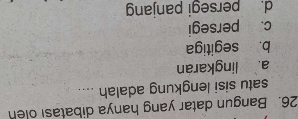 Bangun datar yang hanya dibatası oleh
satu sisi lengkung adalah ....
a. lingkaran
b. segitiga
c. persegi
d. persegi panjang