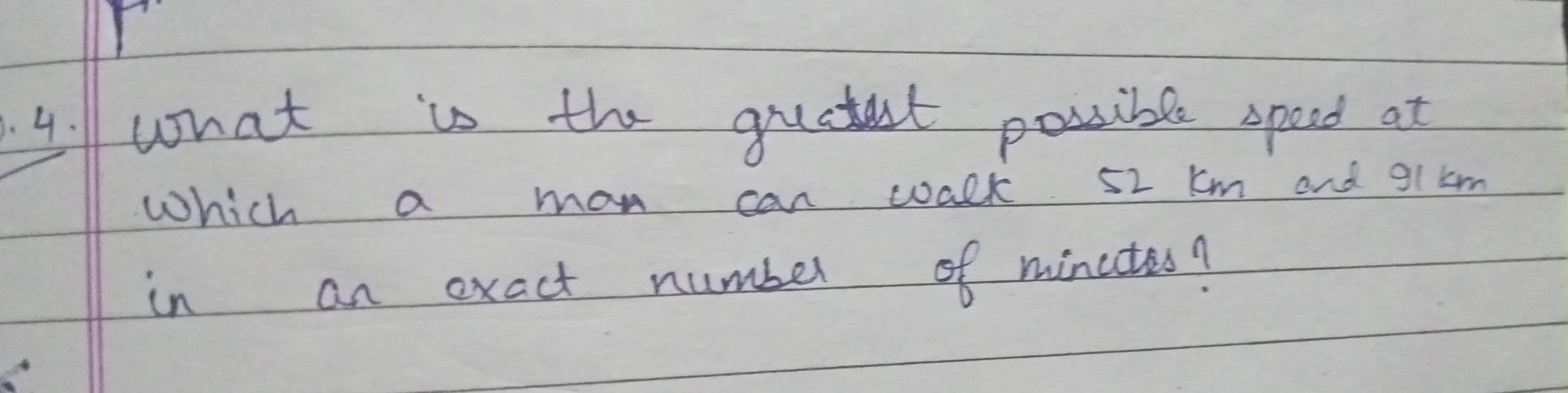 what is the quctet possible speed at 
Which a mon can walk 52 km and 9i km
in an exact number of minutes?