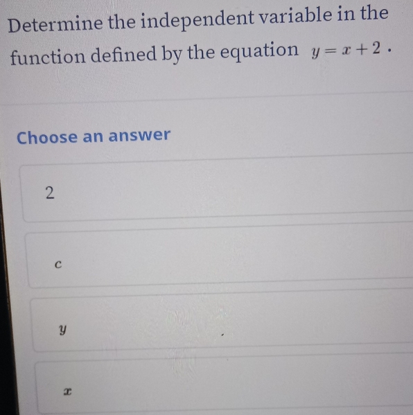 Determine the independent variable in the
function defined by the equation y=x+2. 
Choose an answer
2
C
y
x