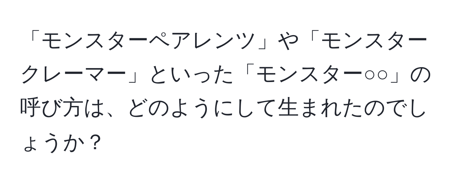 「モンスターペアレンツ」や「モンスタークレーマー」といった「モンスター○○」の呼び方は、どのようにして生まれたのでしょうか？