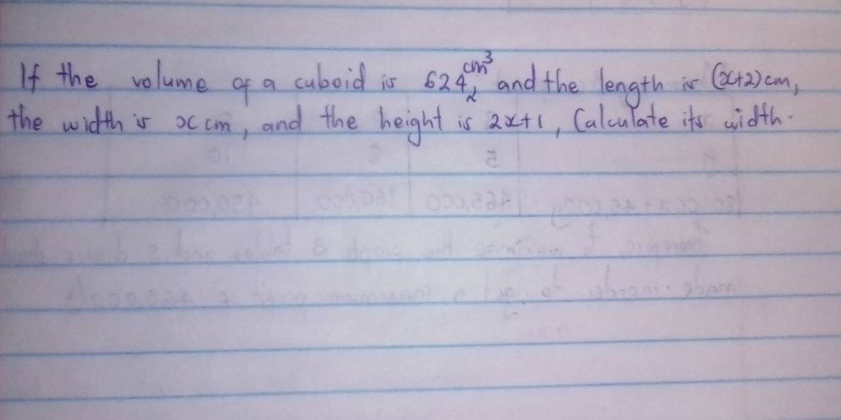 If the volune of a cuboid is 624^(c/3^3) and the length is (x+2)cm, 
the width is occm, and the height is 2x+1 , Calculate its width.