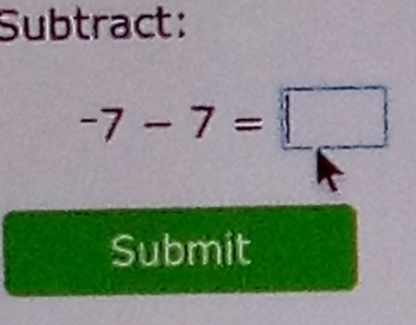 Subtract:
-7-7=□
Submit