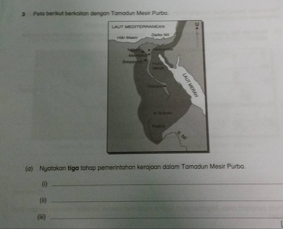 Peta beriküt berkaîtan dengan Tamadun Mesir Purba. 
(a) Nyatakan tiga tahap pemerintahan kerajaan dalam Tamadun Mesir Purba. 
(i)_ 
(ii)_ 
(iii)_ 
_