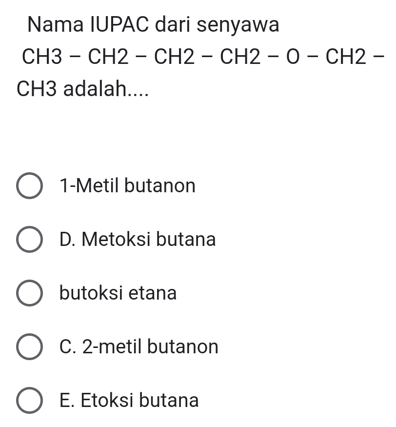 Nama IUPAC dari senyawa
CH 3- −( CH2-CH2-CH2-O-CH2-
CH3 adalah....
1-Metil butanon
D. Metoksi butana
butoksi etana
C. 2 -metil butanon
E. Etoksi butana