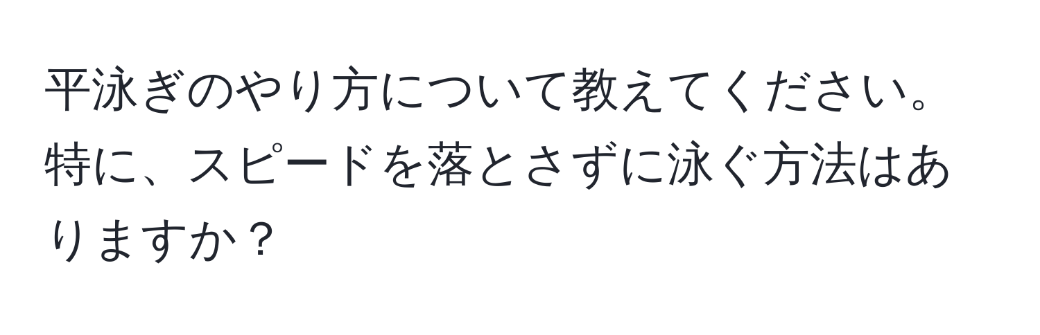 平泳ぎのやり方について教えてください。特に、スピードを落とさずに泳ぐ方法はありますか？