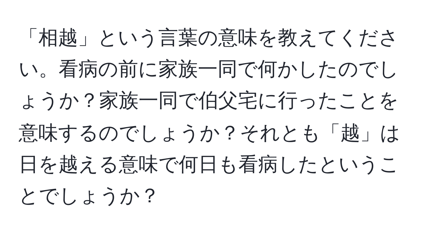 「相越」という言葉の意味を教えてください。看病の前に家族一同で何かしたのでしょうか？家族一同で伯父宅に行ったことを意味するのでしょうか？それとも「越」は日を越える意味で何日も看病したということでしょうか？