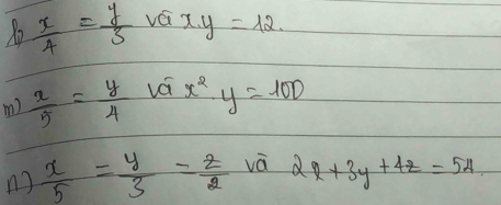 X2  x/4 = y/3  vá x.y=12. 
m)  x/5 = y/4  vái x^2y=100
n  x/5 = y/3 = z/2  vá 2x+3y+4z=54