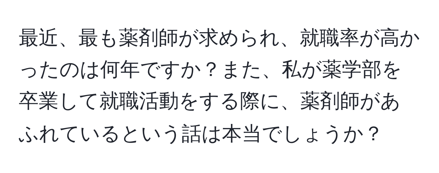 最近、最も薬剤師が求められ、就職率が高かったのは何年ですか？また、私が薬学部を卒業して就職活動をする際に、薬剤師があふれているという話は本当でしょうか？