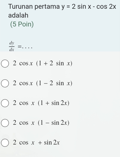 Turunan pertama y=2sin x-cos 2x
adalah
(5 Poin)
_  dy/dx =
2cos x(1+2sin x)
2cos x(1-2sin x)
2cos x(1+sin 2x)
2cos x(1-sin 2x)
2cos x+sin 2x