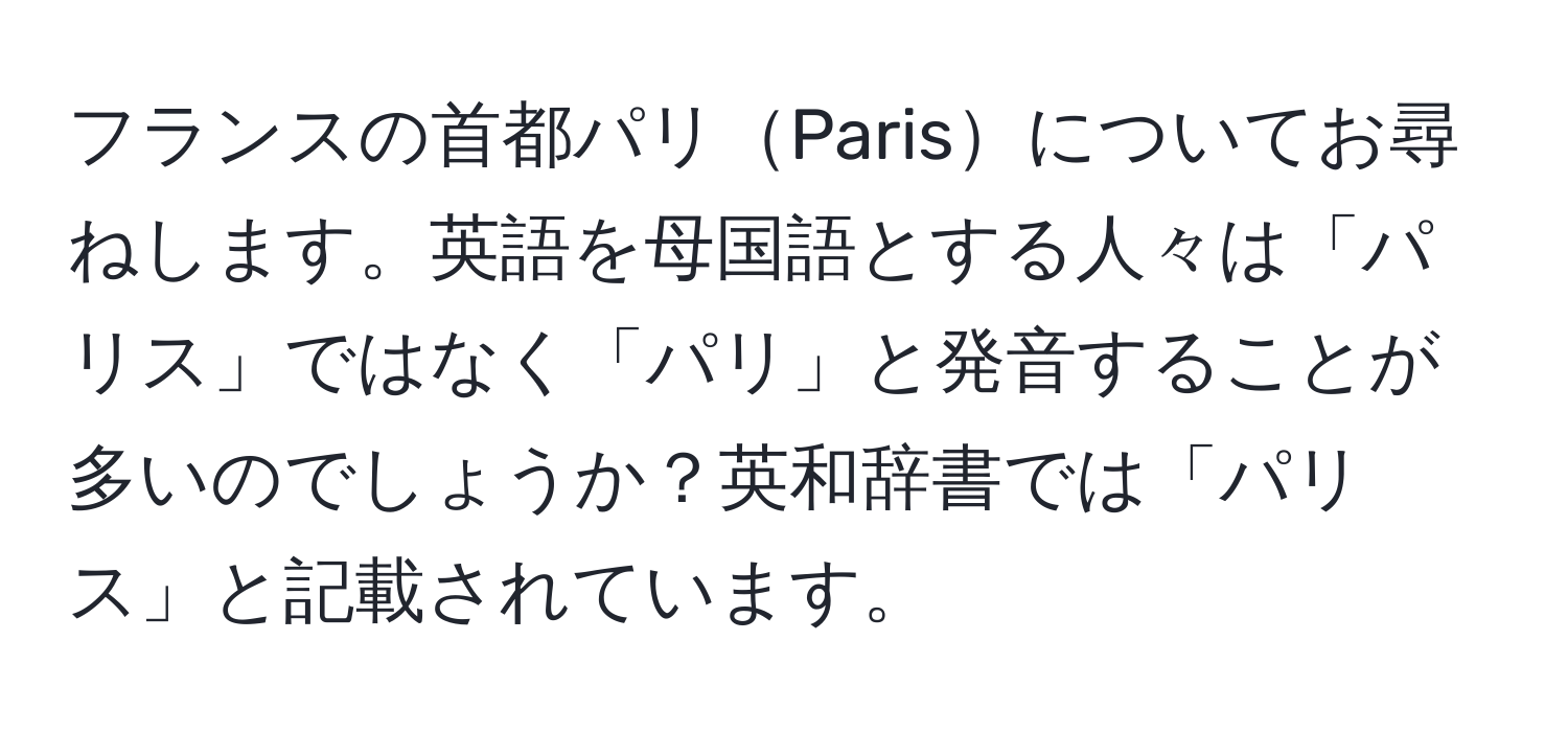 フランスの首都パリParisについてお尋ねします。英語を母国語とする人々は「パリス」ではなく「パリ」と発音することが多いのでしょうか？英和辞書では「パリス」と記載されています。