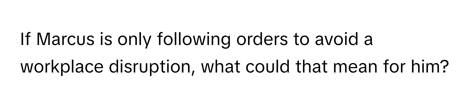 Solved: If Marcus is only following orders to avoid a workplace ...