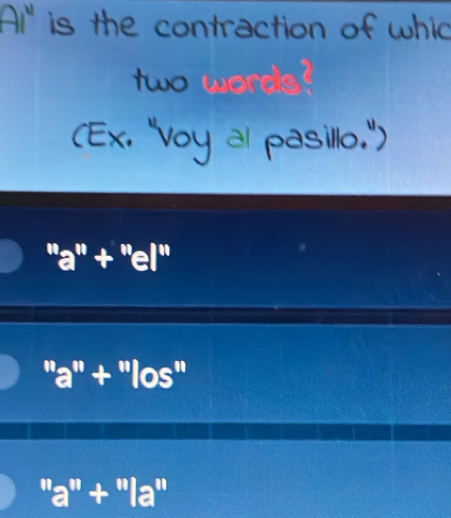 Ai' is the contraction of whic
two words?
a
''a''+''el''
''a''+''los''
''a''+''la''