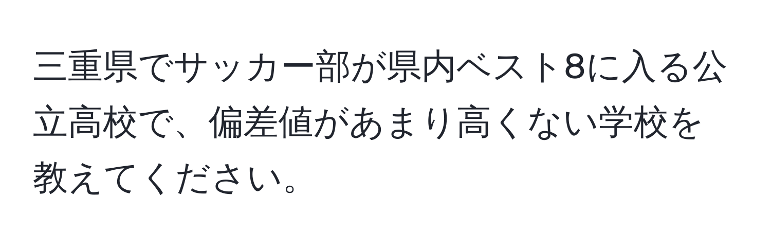 三重県でサッカー部が県内ベスト8に入る公立高校で、偏差値があまり高くない学校を教えてください。