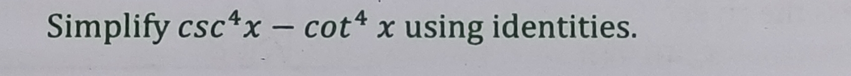 Simplify csc^4x-cot^4x using identities.
