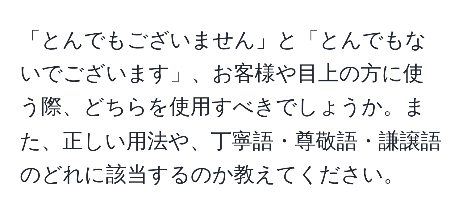 「とんでもございません」と「とんでもないでございます」、お客様や目上の方に使う際、どちらを使用すべきでしょうか。また、正しい用法や、丁寧語・尊敬語・謙譲語のどれに該当するのか教えてください。