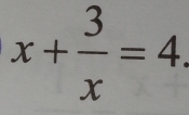 x+ 3/x =4.