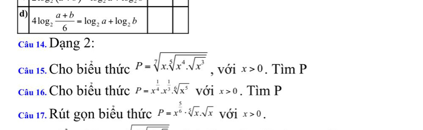 Dạng 2:
câu 15. Cho biểu thức P=sqrt[7](x.sqrt [5]x^4.sqrt x^3) , với x>0. Tìm P
Câu 16. Cho biểu thức P=x^(frac 1)4.x^(frac 1)3.sqrt[6](x^5) với x>0. Tìm P
cCâu 17. Rút gọn biểu thức P=x^(frac 5)6· sqrt[5](x)· sqrt(x) với x>0.