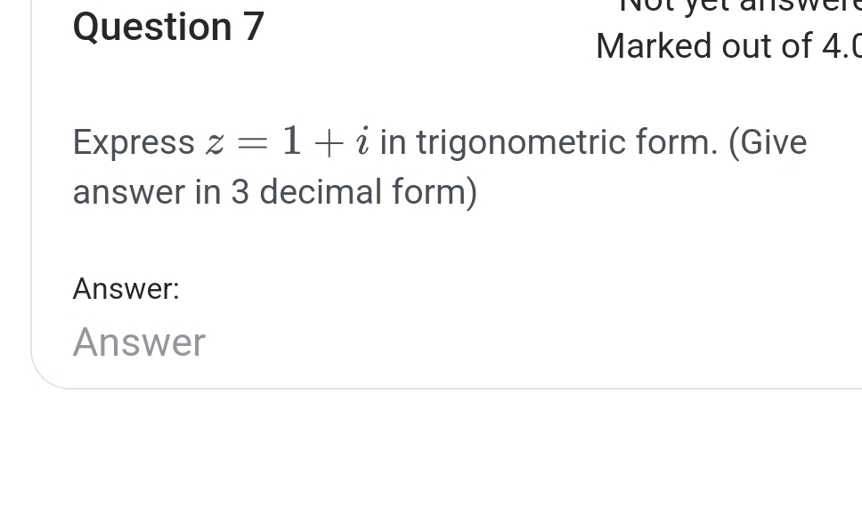 Not yet ans 
Marked out of 4.( 
Express z=1+i in trigonometric form. (Give 
answer in 3 decimal form) 
Answer: 
Answer