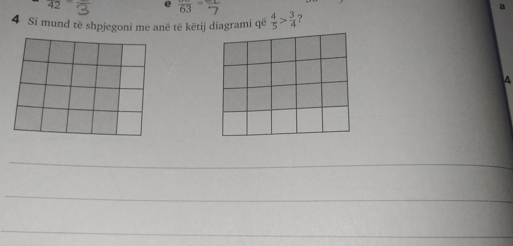 frac 63=
a 
4 Si mund të shpjegoni me anë të këtij diagrami që  4/5 > 3/4  ?
4
_ 
_ 
_