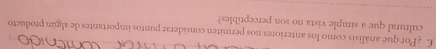 Por qué análisis como los anteriores nos permiten considerar puntos importantes de algún producto 
cultural que a simple vista no son perceptibles?