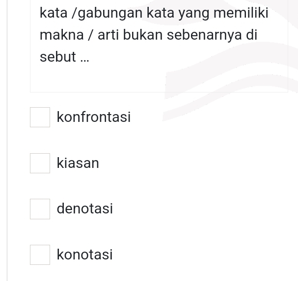 kata /gabungan kata yang memiliki
makna / arti bukan sebenarnya di
sebut ...
□  
□ konfrontasi
□^ kiasan
□ denotasi
□ konotasi