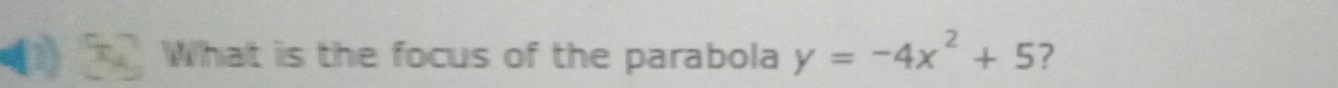 What is the focus of the parabola y=-4x^2+5 ?