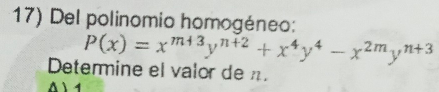 Del polinomio homogéneo:
P(x)=x^(m+3)y^(n+2)+x^4y^4-x^(2m)y^(n+3)
Determine el valor den
A ì 1