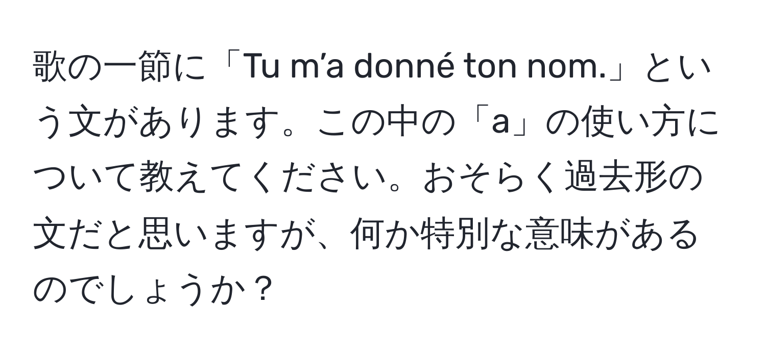 歌の一節に「Tu m’a donné ton nom.」という文があります。この中の「a」の使い方について教えてください。おそらく過去形の文だと思いますが、何か特別な意味があるのでしょうか？