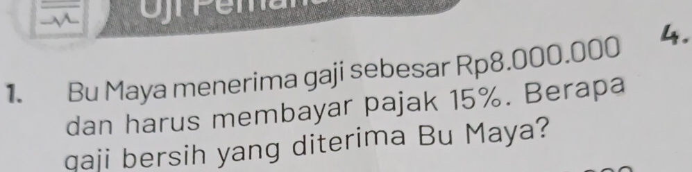 Bu Maya menerima gaji sebesar Rp8.000.000 4. 
dan harus membayar pajak 15%. Berapa 
qaji bersih yang diterima Bu Maya?