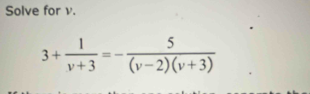 Solve for v.
3+ 1/v+3 =- 5/(v-2)(v+3) 