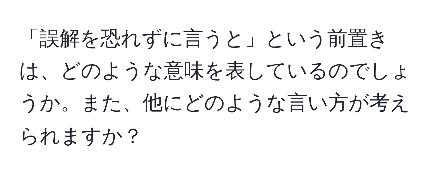 「誤解を恐れずに言うと」という前置きは、どのような意味を表しているのでしょうか。また、他にどのような言い方が考えられますか？