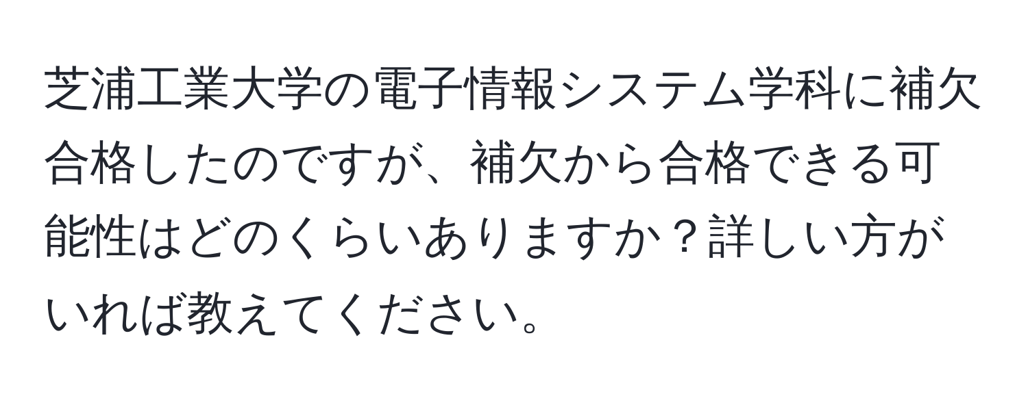 芝浦工業大学の電子情報システム学科に補欠合格したのですが、補欠から合格できる可能性はどのくらいありますか？詳しい方がいれば教えてください。