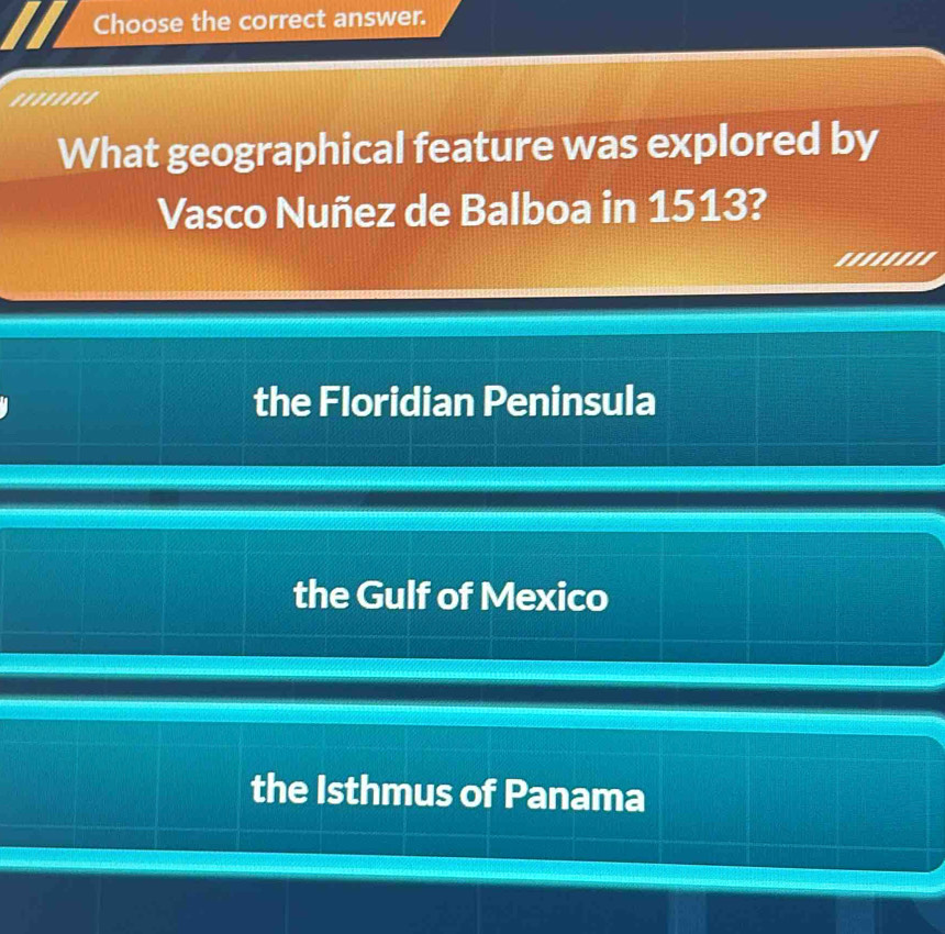 Choose the correct answer.
''''''''
What geographical feature was explored by
Vasco Nuñez de Balboa in 1513?
.......'
the Floridian Peninsula
the Gulf of Mexico
the Isthmus of Panama