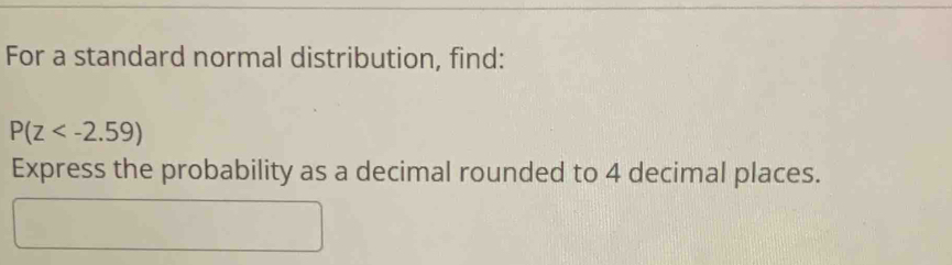 For a standard normal distribution, find:
P(z
Express the probability as a decimal rounded to 4 decimal places.