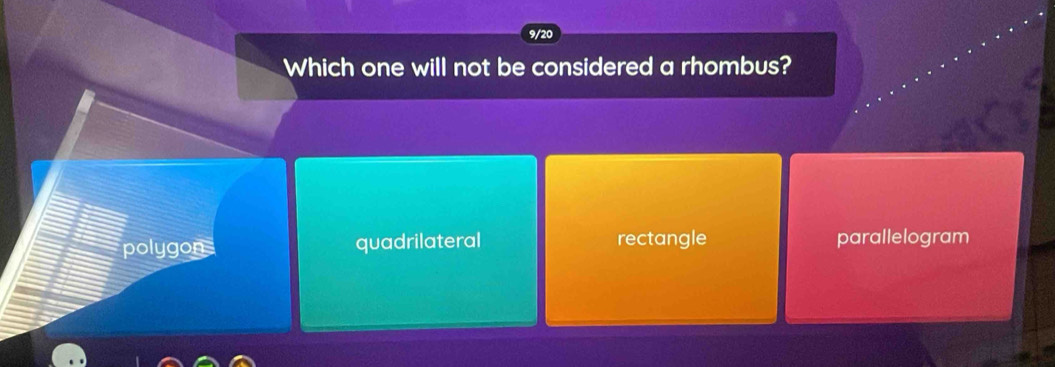 9/20
Which one will not be considered a rhombus?
polygon quadrilateral rectangle parallelogram