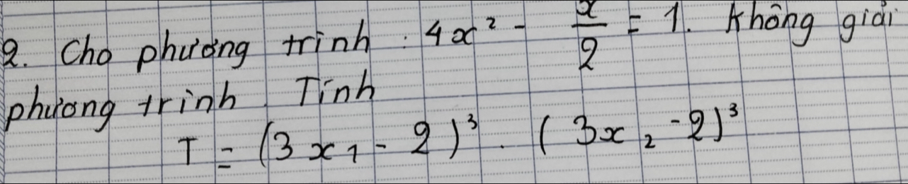 Cho phoing trinh. 4x^2- x/2 =1 khōng giàn 
phyong trinh Tinh
T=(3x_1-2)^3· (3x_2-2)^3