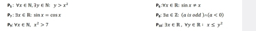 P_5:forall x∈ N, exists y∈ N:y>x^2
P_a:forall x∈ R:sin x!= x
P_7:exists x∈ R : ς nx=cos x
P_B:3a∈ Z:(aisodd)wedge (a<0)
P_9:forall x∈ N, x^2>7
P_10:exists x∈ R, forall y∈ R:x≤ y^2