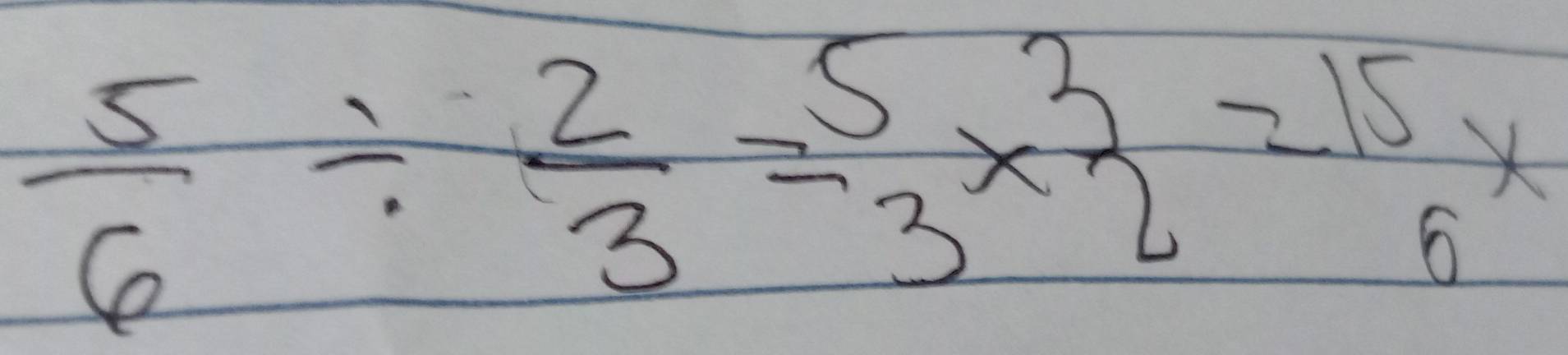  5/6 /  2/3 = 5/3 *  3/2 = 15/6 x