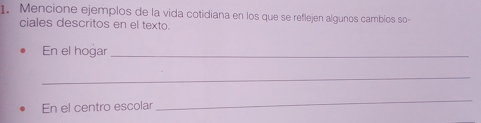 Mencione ejemplos de la vida cotidiana en los que se reflejen algunos cambios so- 
ciales descritos en el texto. 
En el hogar_ 
_ 
En el centro escolar 
_