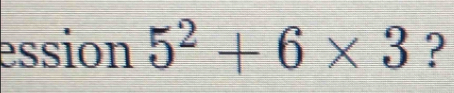 ession 5^2+6* 3 ?